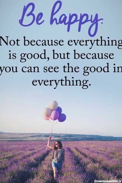 خوشحال باش نه بخاطر اینکه همه چیز خوب است بخاطر اینکه شما می توانید بخش خوب هر چیز را ببینید